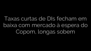 ​Taxas curtas de DIs fecham em baixa com mercado à espera do Copom, longas sobem 